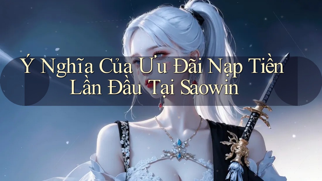 Ý Nghĩa Của Ưu Đãi Nạp Tiền Lần Đầu Tại Saowin Ý Nghĩa Của Ưu Đãi Nạp Tiền Lần Đầu Tại Saowin