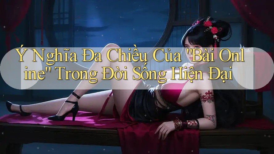 Ý Nghĩa Đa Chiều Của “Bài Online” Trong Đời Sống Hiện Đại Ý Nghĩa Đa Chiều Của “Bài Online” Trong Đời Sống Hiện Đại