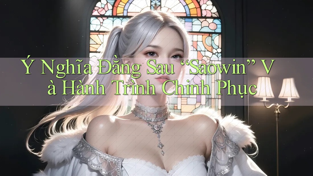 Ý Nghĩa Đằng Sau “Saowin” Và Hành Trình Chinh Phục